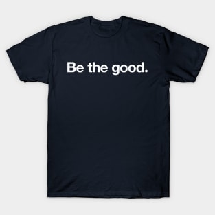 Be the good. T-Shirt